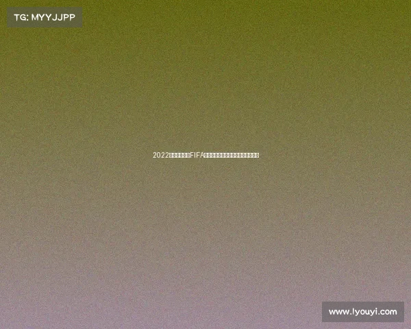2022卡塔尔世界杯FIFA赛事全景回顾与精彩瞬间盘点解析汇