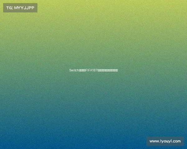 Switch世界杯版FIFA187游戏全面解析与玩法体验攻略 Switch世界杯版FIFA187游戏全面解析与玩法体验攻略